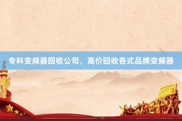 专科变频器回收公司，高价回收各式品牌变频器