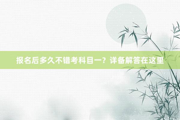 报名后多久不错考科目一？详备解答在这里